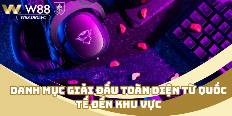 CMD Esports W88 – Bệ Phóng Chiến Thắng Trong Thế Giới Số 3 Danh mục giải đấu toàn diện từ quốc tế đến khu vực