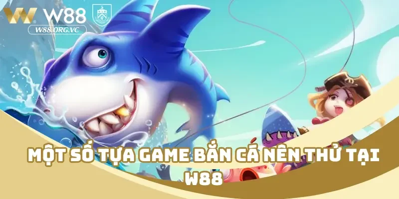 Bắn Cá Đổi Thưởng W88 – Nhắm Chuẩn Tay, Rút Tiền Thần Tốc 4 Một số tựa game bắn cá nên thử tại W88