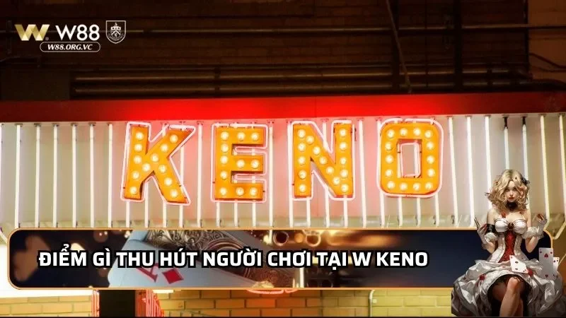 W Keno W88 - Cơ Hội Quay Số Thả Ga, Rinh Tiền Về Cực Đã 1 Điểm gì thu hút người chơi tại W keno