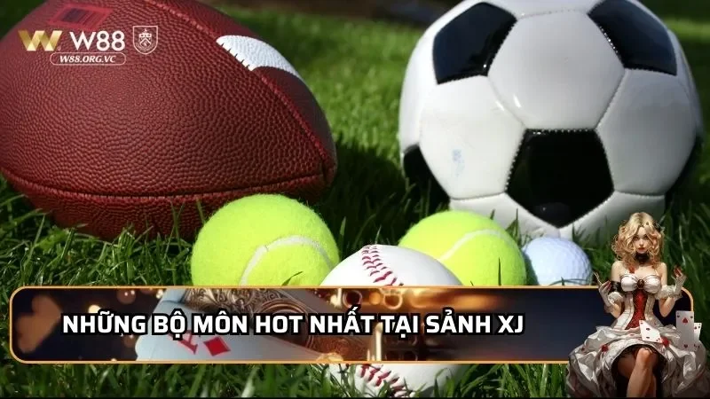 XJ W88 Có Gì Hot? Review Chi Tiết Sảnh Cá Cược Thể Thao 3 Những bộ môn hot nhất tại sảnh XJ