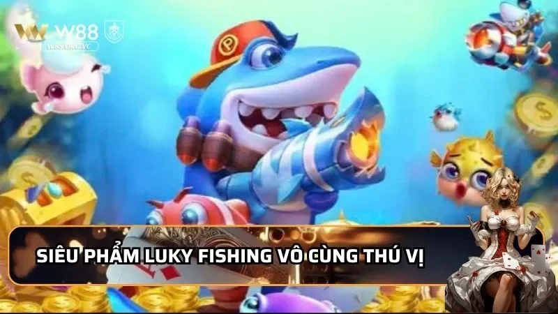 Luky Fishing - Khám Phá Sân Chơi Siêu Phẩm 2025 Đến Từ W88 1 Siêu phẩm Luky Fishing vô cùng thú vị