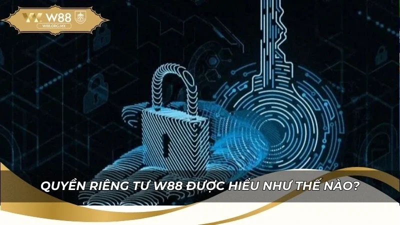 Quyền Riêng Tư W88 | Bảo Vệ Dữ Liệu Người Chơi 2026 1 Tìm hiểu quyền riêng tư được hiểu như thế nào?